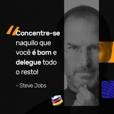 Concentre-se naquilo que você é bom e delegue todo o resto!  - Steve Jobs